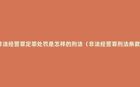 非法经营罪定罪处罚是怎样的刑法（非法经营罪刑法条款）