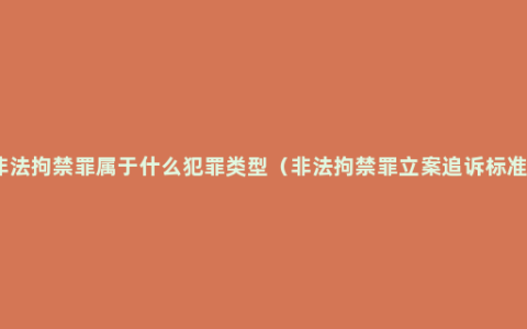 非法拘禁罪属于什么犯罪类型（非法拘禁罪立案追诉标准）