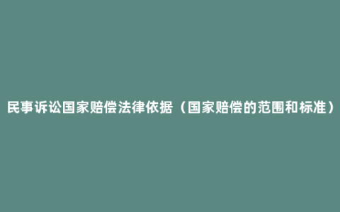 民事诉讼国家赔偿法律依据（国家赔偿的范围和标准）