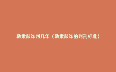 勒索敲诈判几年（勒索敲诈的判刑标准）