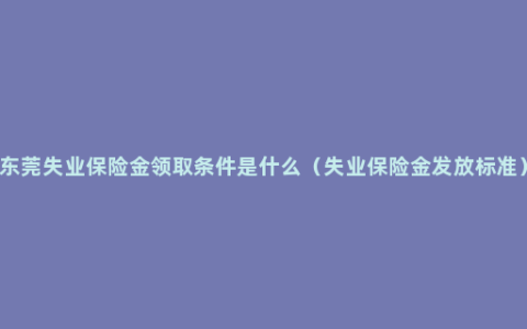 东莞失业保险金领取条件是什么（失业保险金发放标准）