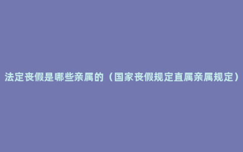 法定丧假是哪些亲属的（国家丧假规定直属亲属规定）