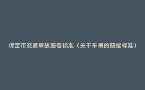 保定市交通事故赔偿标准（关于车祸的赔偿标准）