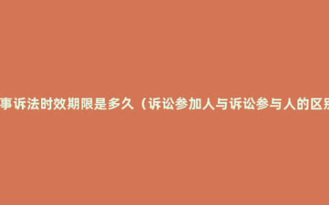 民事诉法时效期限是多久（诉讼参加人与诉讼参与人的区别）