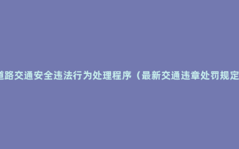 道路交通安全违法行为处理程序（最新交通违章处罚规定）