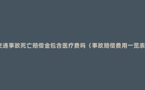 交通事故死亡赔偿金包含医疗费吗（事故赔偿费用一览表）