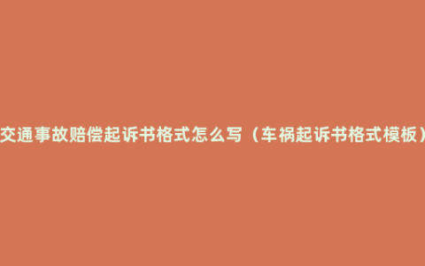 交通事故赔偿起诉书格式怎么写（车祸起诉书格式模板）