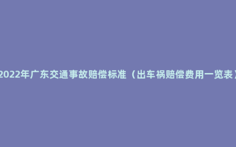 2022年广东交通事故赔偿标准（出车祸赔偿费用一览表）