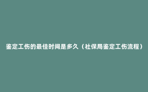 鉴定工伤的最佳时间是多久（社保局鉴定工伤流程）