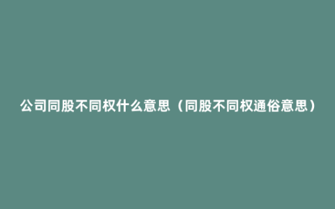 公司同股不同权什么意思（同股不同权通俗意思）