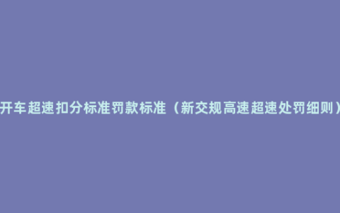 开车超速扣分标准罚款标准（新交规高速超速处罚细则）