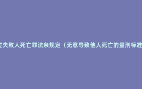 过失致人死亡罪法条规定（无意导致他人死亡的量刑标准）