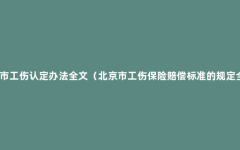 北京市工伤认定办法全文（北京市工伤保险赔偿标准的规定全文）