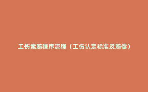 工伤索赔程序流程（工伤认定标准及赔偿）