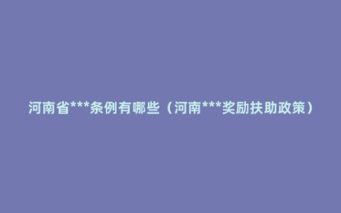 河南省***条例有哪些（河南***奖励扶助政策）