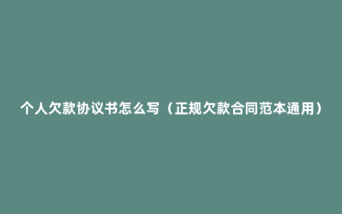 个人欠款协议书怎么写（正规欠款合同范本通用）