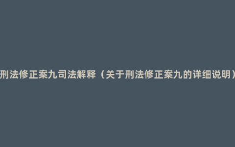 刑法修正案九司法解释（关于刑法修正案九的详细说明）