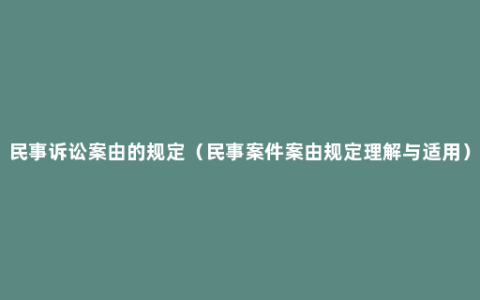 民事诉讼案由的规定（民事案件案由规定理解与适用）