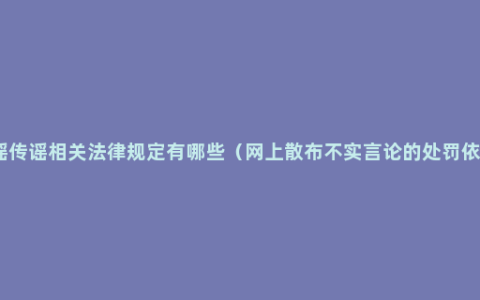 造谣传谣相关法律规定有哪些（网上散布不实言论的处罚依据）