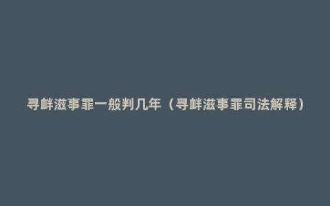 寻衅滋事罪一般判几年（寻衅滋事罪司法解释）