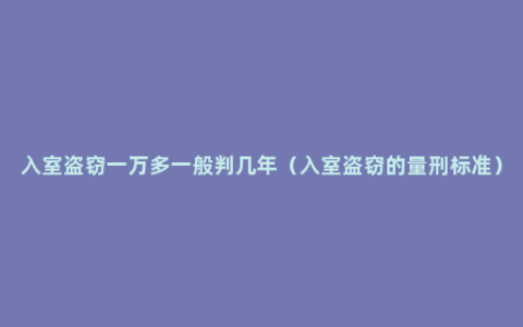 入室盗窃一万多一般判几年（入室盗窃的量刑标准）