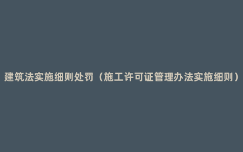 建筑法实施细则处罚（施工许可证管理办法实施细则）