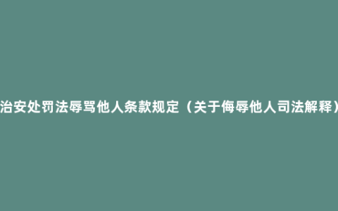 治安处罚法辱骂他人条款规定（关于侮辱他人司法解释）