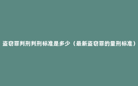 盗窃罪判刑判刑标准是多少（最新盗窃罪的量刑标准）