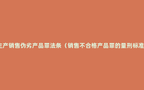 生产销售伪劣产品罪法条（销售不合格产品罪的量刑标准）