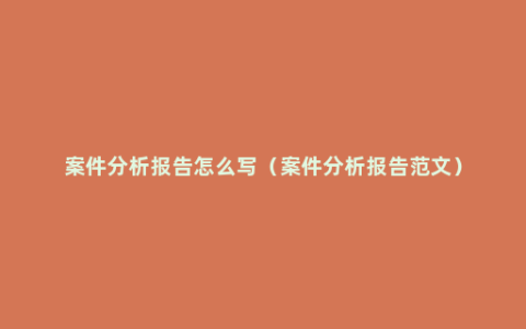 案件分析报告怎么写（案件分析报告范文）