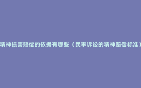 精神损害赔偿的依据有哪些（民事诉讼的精神赔偿标准）