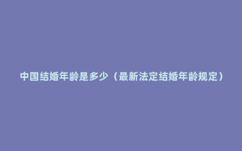 中国结婚年龄是多少（最新法定结婚年龄规定）