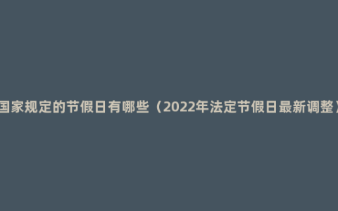 国家规定的节假日有哪些（2022年法定节假日最新调整）