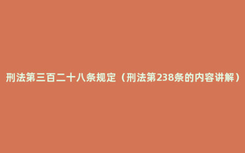 刑法第三百二十八条规定（刑法第238条的内容讲解）