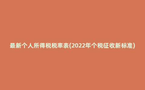 最新个人所得税税率表(2022年个税征收新标准)