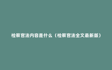 检察官法内容是什么（检察官法全文最新版）