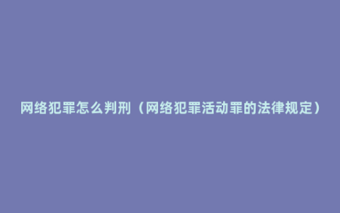 网络犯罪怎么判刑（网络犯罪活动罪的法律规定）