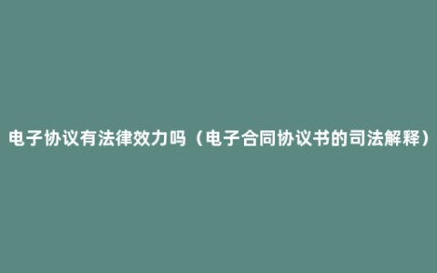 电子协议有法律效力吗（电子合同协议书的司法解释）