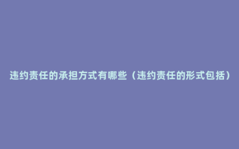 违约责任的承担方式有哪些（违约责任的形式包括）