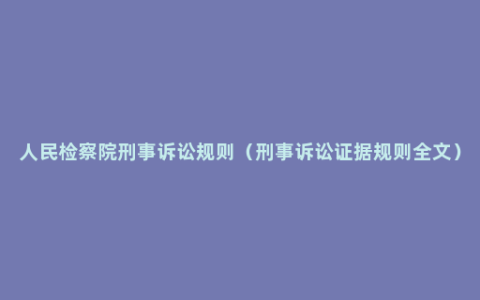 人民检察院刑事诉讼规则（刑事诉讼证据规则全文）