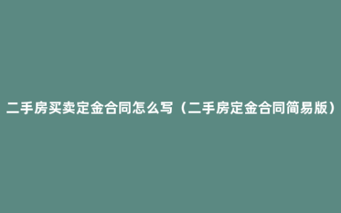 二手房买卖定金合同怎么写（二手房定金合同简易版）