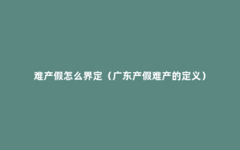 难产假怎么界定（广东产假难产的定义）