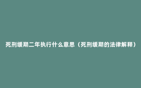 死刑缓期二年执行什么意思（死刑缓期的法律解释）