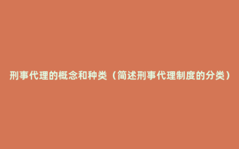 刑事代理的概念和种类（简述刑事代理制度的分类）