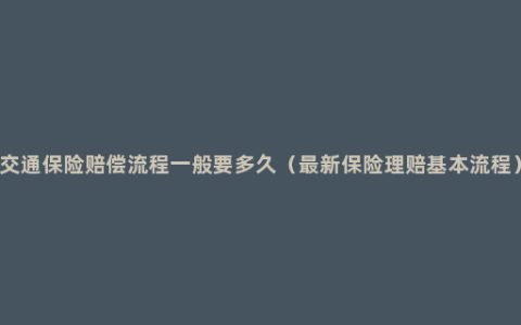 交通保险赔偿流程一般要多久（最新保险理赔基本流程）