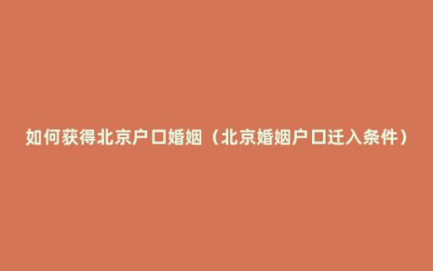 如何获得北京户口婚姻（北京婚姻户口迁入条件）