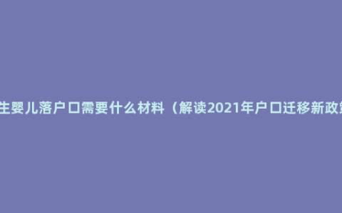 新生婴儿落户口需要什么材料（解读2021年户口迁移新政策）