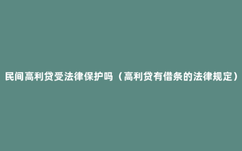 民间高利贷受法律保护吗（高利贷有借条的法律规定）