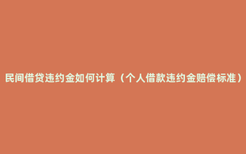 民间借贷违约金如何计算（个人借款违约金赔偿标准）