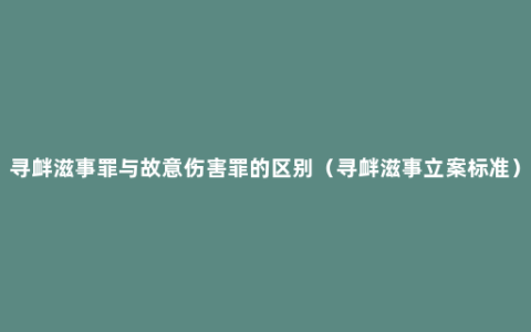 寻衅滋事罪与故意伤害罪的区别（寻衅滋事立案标准）